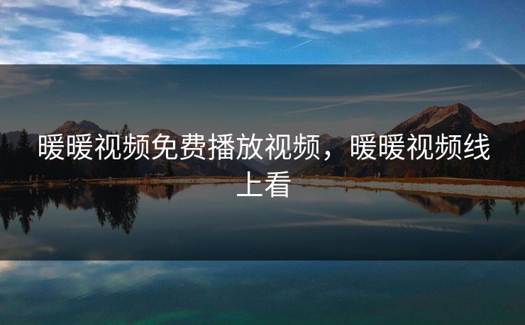 暖暖视频免费播放视频,暖暖视频线上看 暖暖视频免费播放视频,暖暖视频线上看