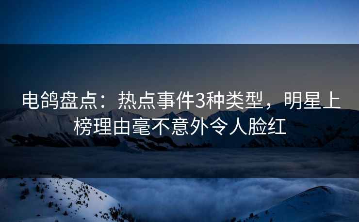 电鸽盘点:热点事件3种类型,明星上榜理由毫不意外令人脸红