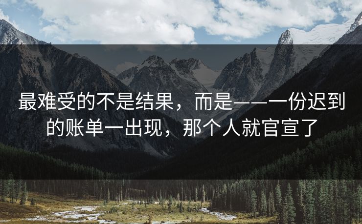 最难受的不是结果，而是——一份迟到的账单一出现，那个人就官宣了