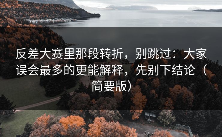 反差大赛里那段转折，别跳过：大家误会最多的更能解释，先别下结论（简要版）